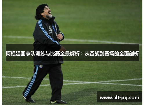 阿根廷国家队训练与比赛全景解析：从备战到赛场的全面剖析