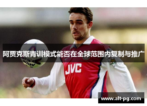 阿贾克斯青训模式能否在全球范围内复制与推广