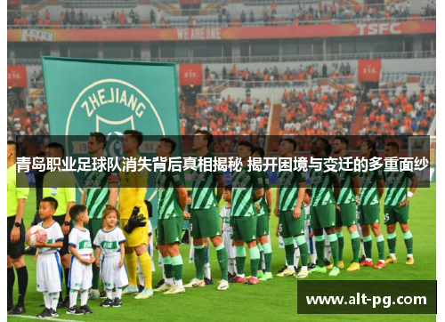 青岛职业足球队消失背后真相揭秘 揭开困境与变迁的多重面纱