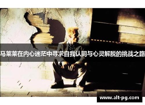 马莱莱在内心迷茫中寻求自我认同与心灵解脱的挑战之路