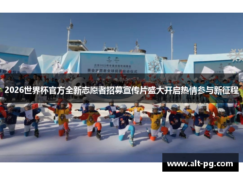 2026世界杯官方全新志愿者招募宣传片盛大开启热情参与新征程